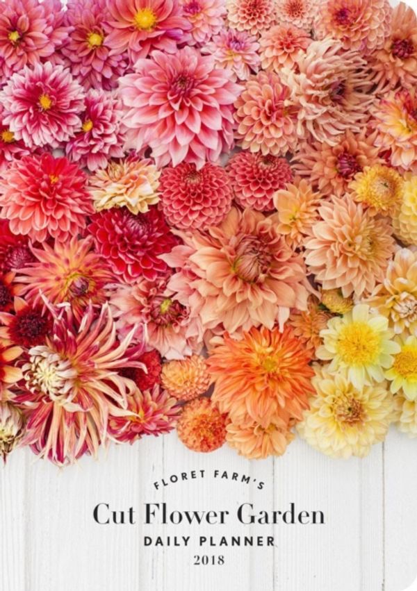 Cover Art for 9781452167756, Floret Farm's Cut Flower Garden 2018 Daily Planner by Erin Benzakein