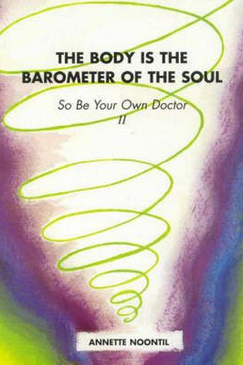 Cover Art for 9780646197210, The Body is the Barometer of the Soul So be Your Own Doctor: II by Annette Noontil