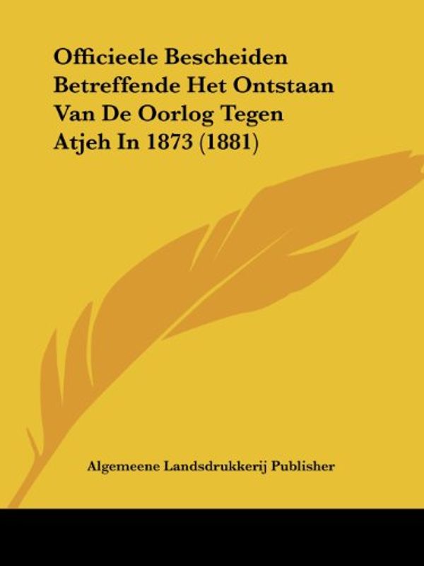 Cover Art for 9781160219044, Officieele Bescheiden Betreffende Het Ontstaan Van de Oorlog Tegen Atjeh in 1873 (1881) by Algemeene Landsdrukkerij Publisher