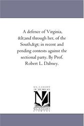 Cover Art for 9781425536992, A Defence of Virginia, (And Through Her, of the South) in Recent and Pending Contests Against the Sectional Party. by Prof. Robert L. Dabney. by Robert Lewis Dabney