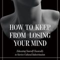 Cover Art for 9781505113525, How to Keep From Losing Your Mind: Educating Yourself Classically to Resist Cultural Indoctrination by Deal W. Hudson