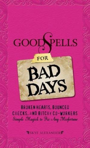 Cover Art for 9781605501314, Good Spells for Bad Days: Broken Hearts, Bounced Checks, and Bitchy Co-Workers: Simple Magick to Fix Any Misfortune by Skye Alexander
