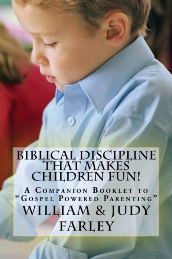 Cover Art for 9781981339631, Biblical Discipline That Makes Children Fun!: A Companion Booklet to "Gospel Powered Parenting" by William P. Farley