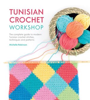 Cover Art for 9781446306611, Tunisian Crochet Workshop: The complete guide to contemporary Tunisian crochet: techniques, stitches and patterns by Michelle Robinson