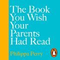 Cover Art for 9780241398302, The Book You Wish Your Parents Had Read (and Your Children Will Be Glad That You Did): THE #1 SUNDAY TIMES BESTSELLER by Philippa Perry, Philippa Perry