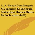 Cover Art for 9781104878320, L. A. Florus Cum Integris Cl. Salmasii Et Variorum Notis Quas Omnes Multis In Locis Auxit (1662) (Latin Edition) by Lucius Annaeus Florus, Claude Saumaise, Lucius Ampelius
