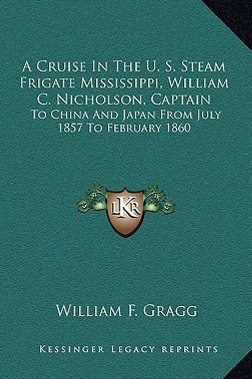 Cover Art for 9781168902450, A Cruise in the U. S. Steam Frigate Mississippi, William C. Nicholson, Captain: To China and Japan from July 1857 to February 1860 by William F. Gragg