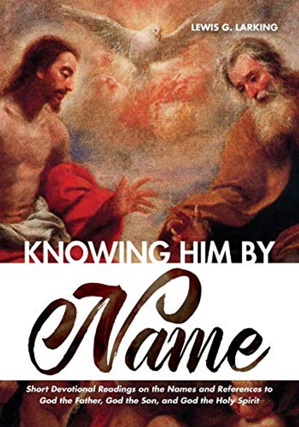 Cover Art for 9781532673825, Knowing Him by Name: Short Devotional Readings on the Names and References to God the Father, God the Son, and God the Holy Spirit by Lewis G. Larking