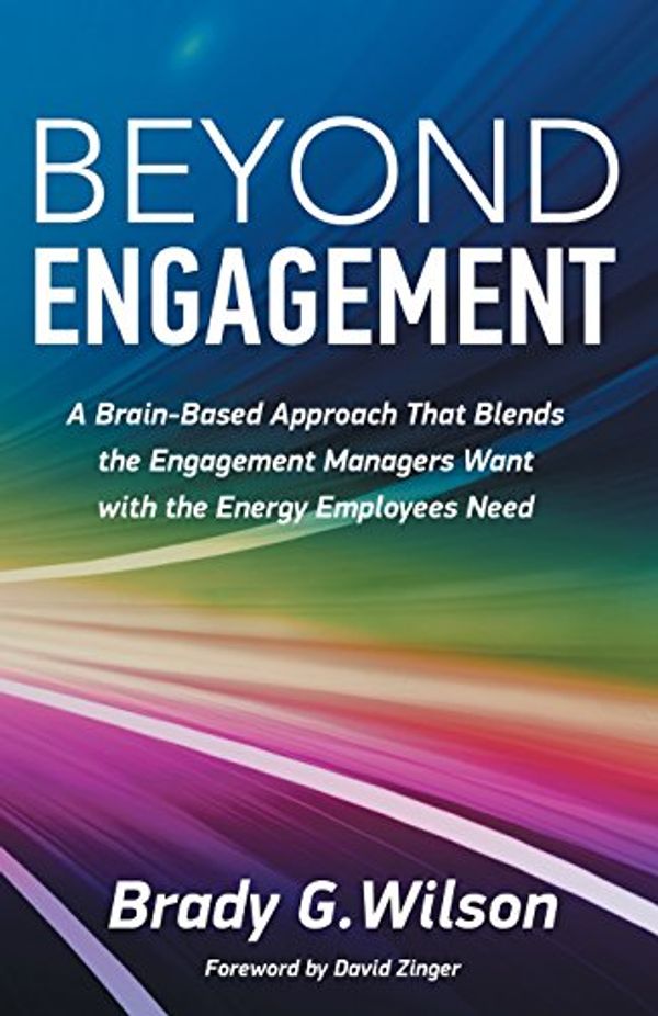 Cover Art for 9781772360172, Beyond Engagement: A Brain-Based Approach That Blends the Engagement Managers Want with the Energy Employees Need by Brady G. Wilson