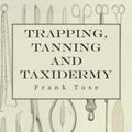 Cover Art for 9781447493440, Trapping, Tanning And Taxidermy by Frank Tose