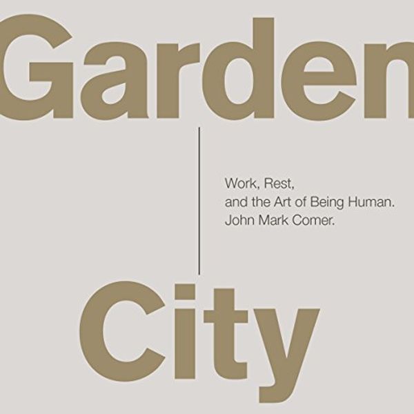 Cover Art for B015S0RNA6, Garden City: Work, Rest, and the Art of Being Human by John Mark Comer