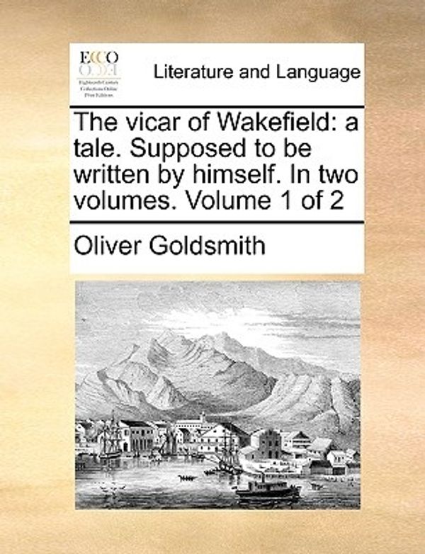 Cover Art for 9781140808480, The Vicar of Wakefield: A Tale. Supposed to Be Written by Himself. in Two Volumes. Volume 1 of 2 by Oliver Goldsmith