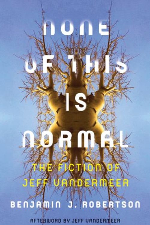 Cover Art for 9781517902933, None of This Is NormalThe Fiction of Jeff VanderMeer by Benjamin Robertson