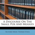 Cover Art for 9781174771835, A Discourse on the Small Pox and Measles by Richard Mead, Thomas Stack