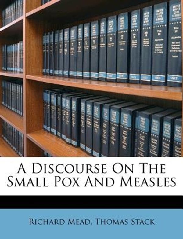 Cover Art for 9781174771835, A Discourse on the Small Pox and Measles by Richard Mead, Thomas Stack