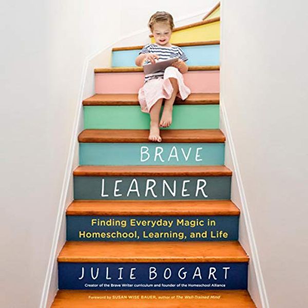 Cover Art for B07JNVDV46, The Brave Learner: Finding Everyday Magic in Homeschool, Learning, and Life by Julie Bogart, Susan Wise Bauer-Foreword