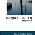 Cover Art for 9780559732492, A Dog with a Bad Name, Volume III by Florence Alice James