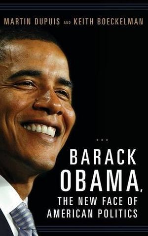 Cover Art for 9780275991609, Barack Obama, the New Face of American Politics by Martin Dupuis, Keith Boeckelman