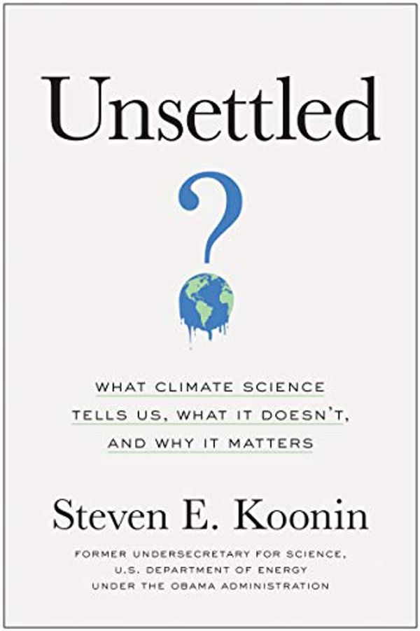 Cover Art for B08JQKQGD5, Unsettled: What Climate Science Tells Us, What It Doesn’t, and Why It Matters by Steven E. Koonin