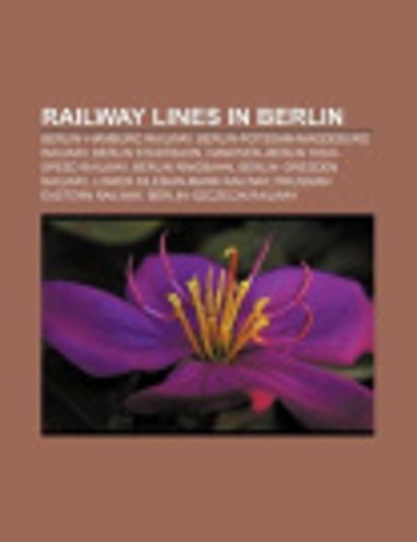 Cover Art for 9781155389721, Railway Lines in Berlin: Berlin-Hamburg Railway, Berlin Stadtbahn, Hanover-Berlin High-Speed Railway, Anhalt Railway, Prussian Northern Railway by Unknown