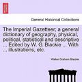 Cover Art for 9781241603137, The Imperial Gazetteer; A General Dictionary of Geography, Physical, Political, Statistical and Descriptive ... Edited by W. G. Blackie ... with ... I by Walter Graham Blackie