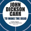 Cover Art for 9781471905193, To Wake the Dead by John Dickson Carr