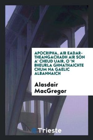 Cover Art for 9780649251902, Apocripha, Air Eadar-Theangachadh Air Son A' Cheud Uair, O 'n Bheurla Ghnathaichte Chum Na Gaelic Albannaich by Alasdair MacGregor