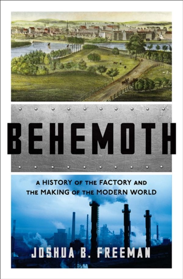 Cover Art for 9780393246315, Behemoth: A History of the Factory and the Making of the Modern World by Joshua B. Freeman