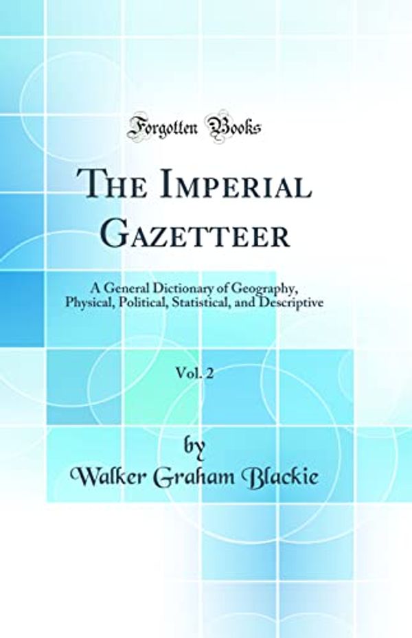 Cover Art for 9780656050802, The Imperial Gazetteer, Vol. 2: A General Dictionary of Geography, Physical, Political, Statistical, and Descriptive (Classic Reprint) by Walker Graham Blackie
