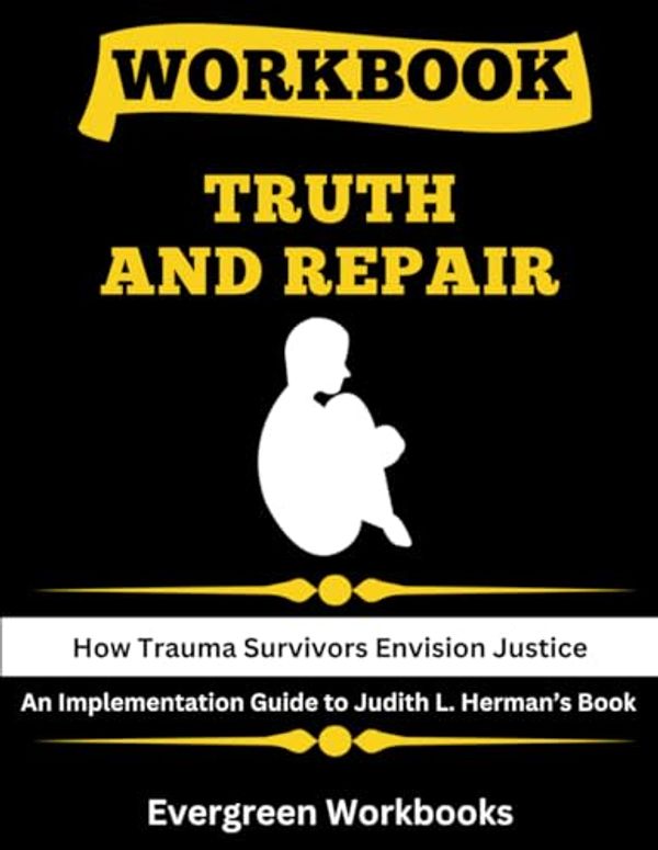 Cover Art for 9798875852701, Workbook: Truth and Repair: An Implementation Guide to Judith Lewis Herman’s Book: How Trauma Survivors Envision Justice by Evergreen Workbooks