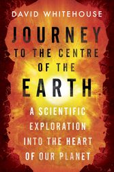 Cover Art for 9781780228709, Journey to the Centre of the Earth: The Remarkable Voyage of Scientific Discovery into the Heart of Our World by David Whitehouse