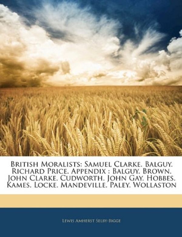 Cover Art for 9781145672802, British Moralists: Samuel Clarke. Balguy. Richard Price. Appendix: Balguy. Brown. John Clarke. Cudworth. John Gay. Hobbes. Kames. Locke. by Lewis a Selby-Bigge
