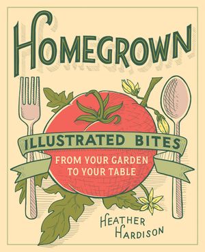 Cover Art for 9781613127865, Homegrown: Illustrated Bites from Your Garden to Your Table by Heather Hardison