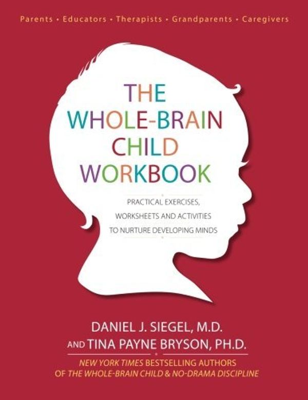 Cover Art for 0884917795040, The Whole-Brain Child Workbook: Practical Exercises, Worksheets and Activities to Nurture Developing Minds by Daniel J Siegel Tina Payne Bryson(2015-06-01) by Daniel J. Siegel, Payne Bryson, Tina