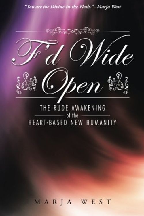 Cover Art for 9781491747179, F’d Wide Open: The Rude Awakening of the Heart-Based New Humanity by Marja West