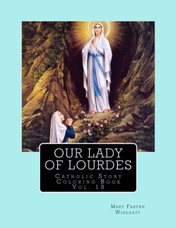 Cover Art for 9781981365517, Our Lady of Lourdes Catholic Story Coloring Book: Volume 19 (Windeatt Coloring Books) by Mary Fabyan Windeatt