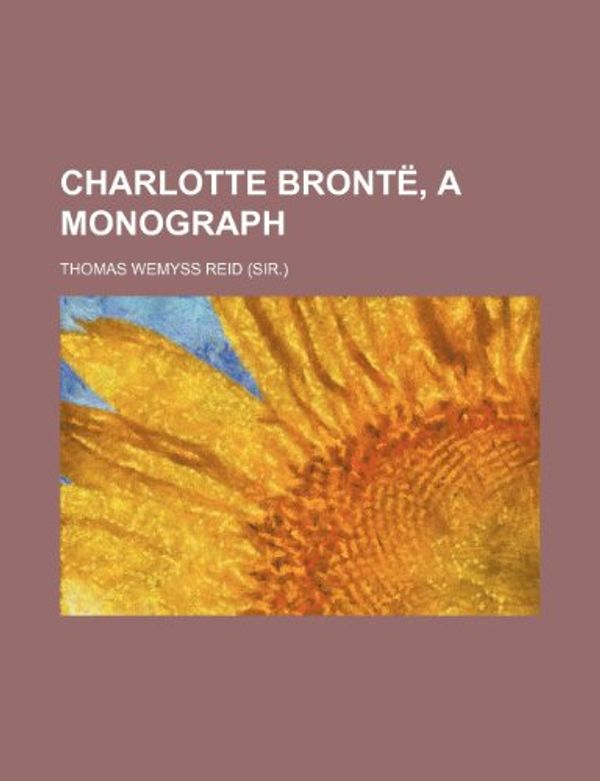 Cover Art for 9781151050014, Charlotte Bront , a Monograph (Paperback) by Thomas Wemyss Reid