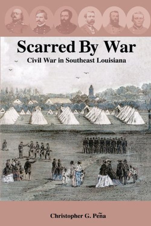 Cover Art for 9781418455453, Scarred By War: Civil War in Southeast Louisiana by Christopher G. Peqa, Christopher G. Peena, Christopher G. Pea