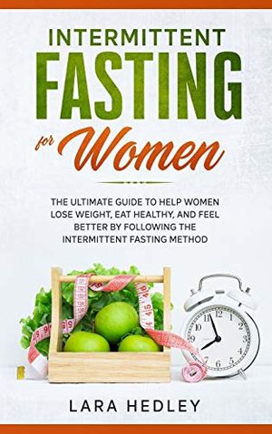 Cover Art for 9798639660573, Intermittent Fasting for Women: The Ultimate Guide to Help Women Lose Weight, Eat Healthy, and Feel Better by Following the Intermittent Fasting Method. by Lara Hedley