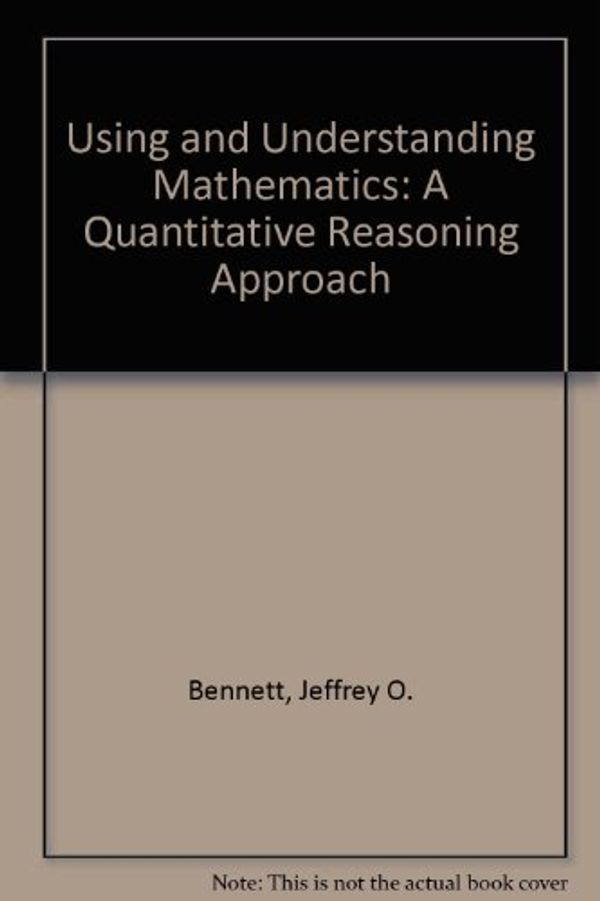 Cover Art for 9780201750836, Using and Understanding Mathematics: A Quantitative Reasoning Approach by Jeffrey O. Bennett