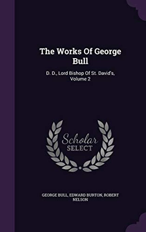 Cover Art for 9781354551431, The Works of George Bull: D. D., Lord Bishop of St. David's, Volume 2 by Edward Burton