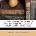 Cover Art for 9781272641627, Lecture Notes on Some of the Business Features of Engineering Practice... by Alexander Crombie Humphreys