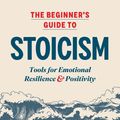Cover Art for 9781799770138, The Beginner's Guide to Stoicism: Tools for Emotional Resilience & Positivity by Van Natta, Matthew J.