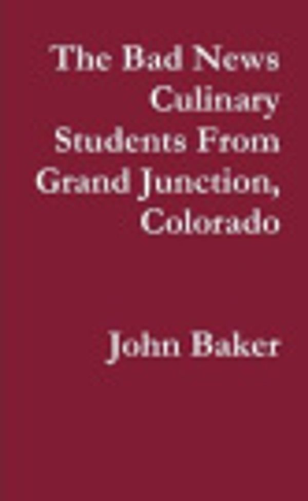 Cover Art for 9780557624232, The Bad News Culinary Students From Grand Junction, Colorado by John Baker by John W Baker
