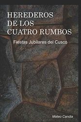 Cover Art for 9781098907396, HEREDEROS DE LOS CUATRO RUMBOS: Fiestas Jubilares del Cusco by Mateo Candia