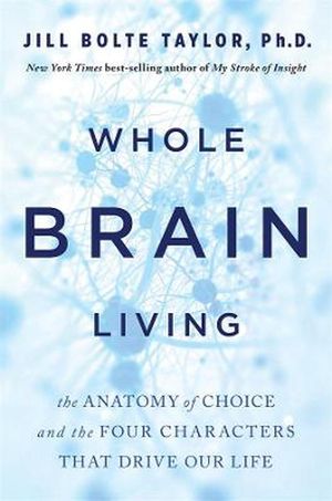 Cover Art for 9781401965389, Whole Brain Living: The Anatomy of Choice and the Four Characters That Drive Our Life by Bolte Taylor, Jill