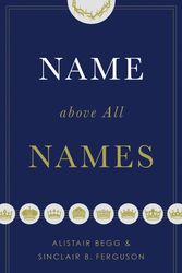 Cover Art for 9781433563188, Name above All Names by Alistair Begg, Sinclair B. Ferguson