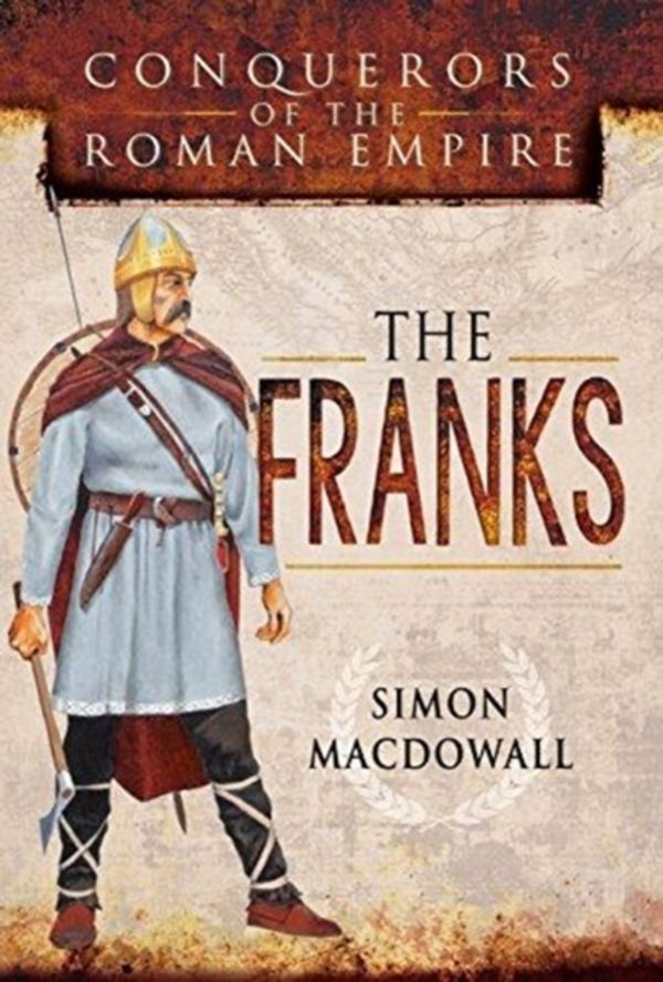 Cover Art for 9781473837423, Conquerors of the Roman Empire: The Franks by Simon MacDowall
