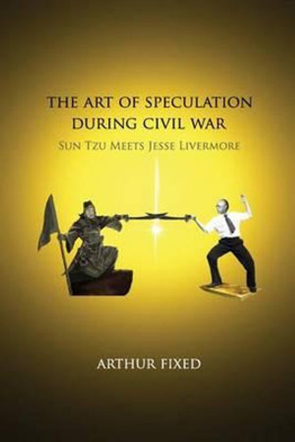 Cover Art for 9781479304929, The Art of Speculation during Civil War: Sun Tzu Meets Jesse Livermore by Arthur Fixed