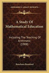Cover Art for 9781164102588, A   Study of Mathematical Education a Study of Mathematical Education: Including the Teaching of Arithmetic (1908) Including the Teaching of Arithmeti by Benchara Branford